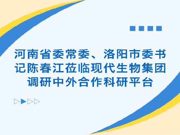 河南省委常委、洛阳市委书记陈春江莅临现代生物集团调研中外合作科研平台